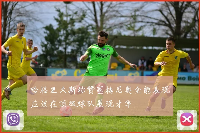 哈格里夫斯称赞塞梅尼奥全能表现应该在顶级球队展现才华