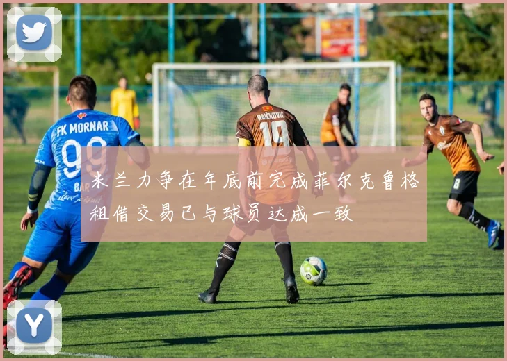 米兰力争在年底前完成菲尔克鲁格租借交易已与球员达成一致