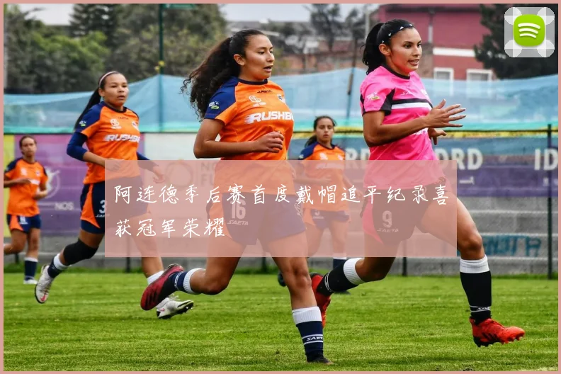 阿连德季后赛首度戴帽追平纪录喜获冠军荣耀