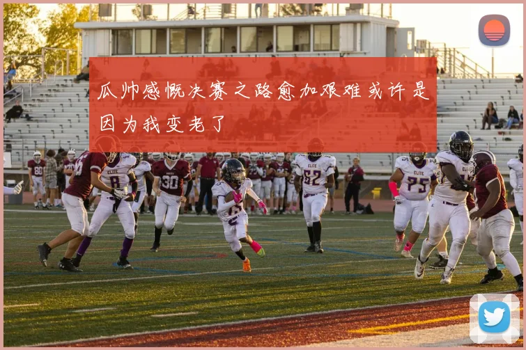 瓜帅感慨决赛之路愈加艰难或许是因为我变老了
