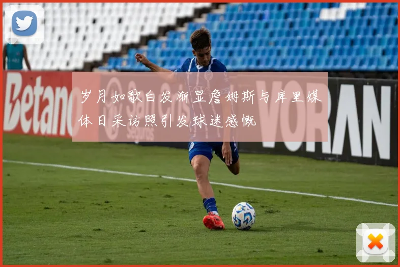 岁月如歌白发渐显詹姆斯与库里媒体日采访照引发球迷感慨