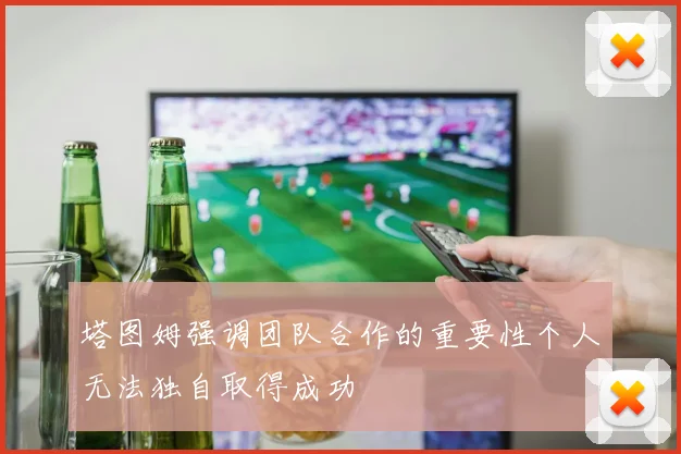 塔图姆强调团队合作的重要性个人无法独自取得成功