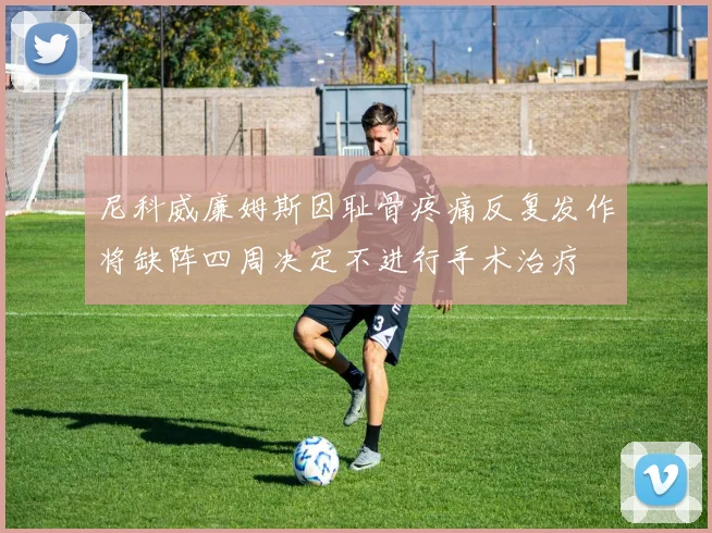 尼科威廉姆斯因耻骨疼痛反复发作将缺阵四周决定不进行手术治疗