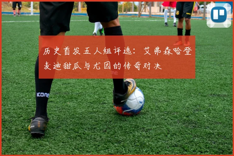 历史首发五人组评选：艾弗森哈登麦迪甜瓜与尤因的传奇对决