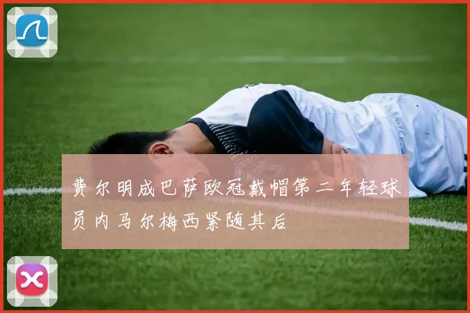 费尔明成巴萨欧冠戴帽第二年轻球员内马尔梅西紧随其后