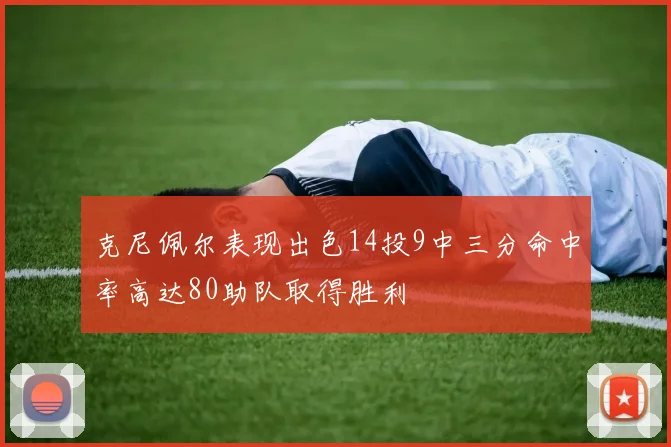 克尼佩尔表现出色14投9中三分命中率高达80助队取得胜利