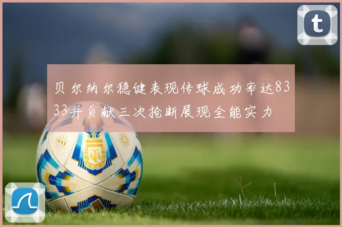 贝尔纳尔稳健表现传球成功率达8333并贡献三次抢断展现全能实力