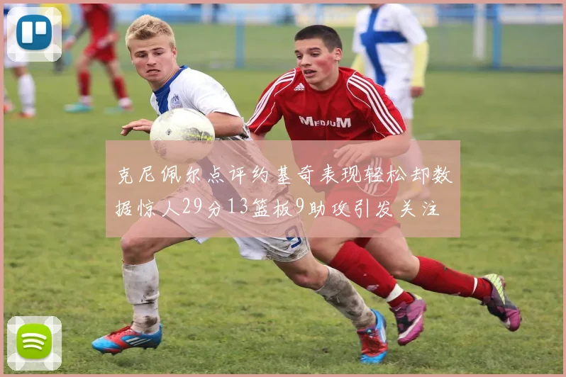 克尼佩尔点评约基奇表现轻松却数据惊人29分13篮板9助攻引发关注