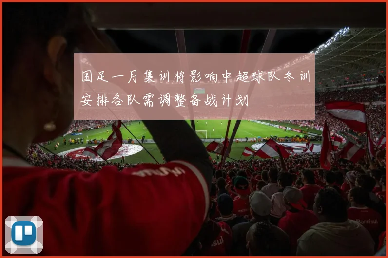 国足一月集训将影响中超球队冬训安排各队需调整备战计划