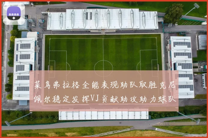 菜鸟弗拉格全能表现助队取胜克尼佩尔稳定发挥VJ贡献助攻助力球队进攻