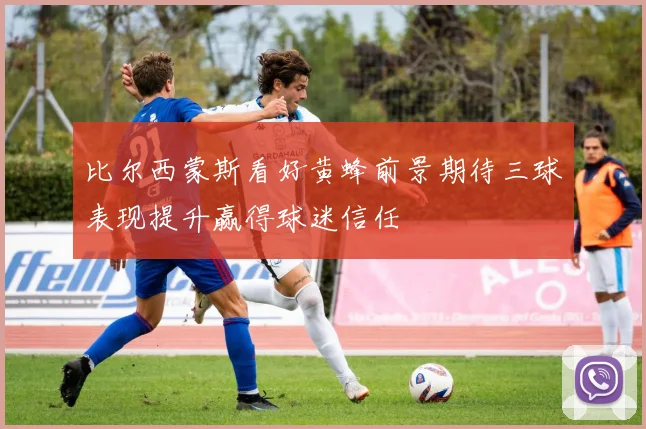 比尔西蒙斯看好黄蜂前景期待三球表现提升赢得球迷信任