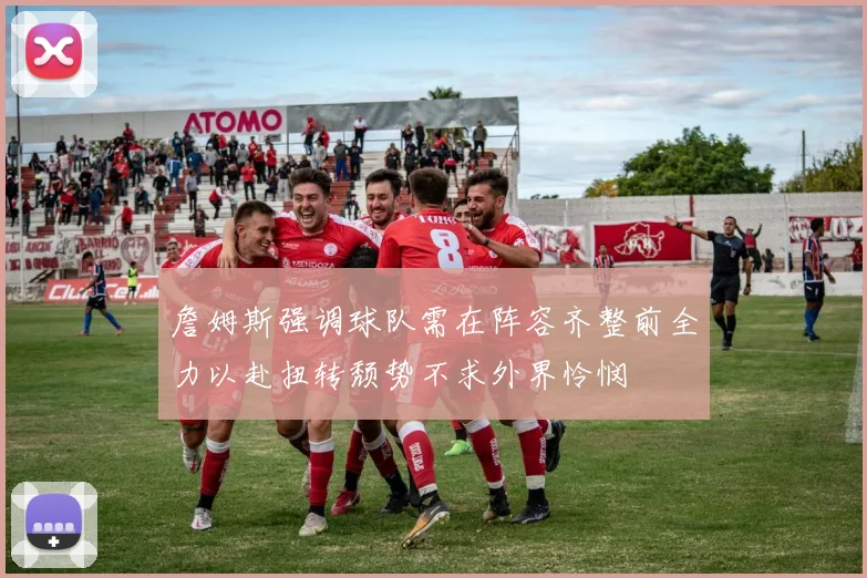 詹姆斯强调球队需在阵容齐整前全力以赴扭转颓势不求外界怜悯