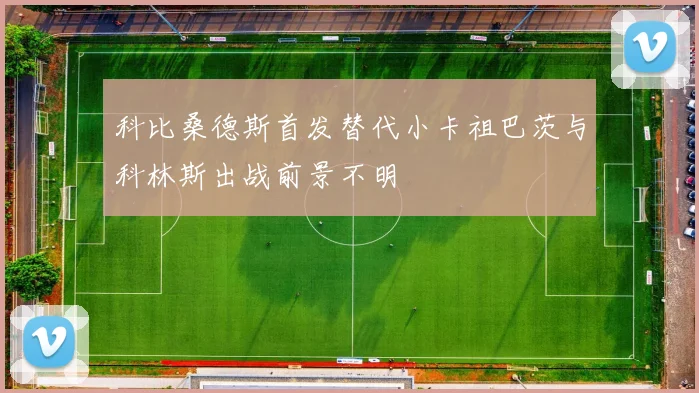 科比桑德斯首发替代小卡祖巴茨与科林斯出战前景不明