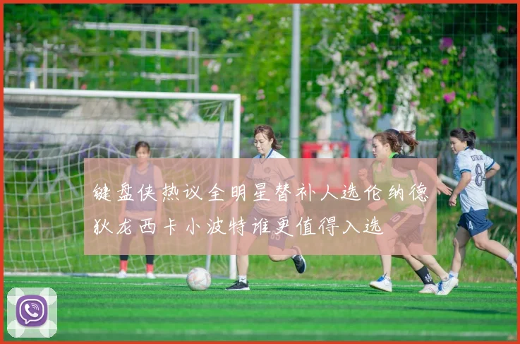 键盘侠热议全明星替补人选伦纳德狄龙西卡小波特谁更值得入选