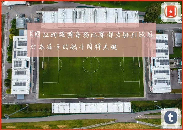 K图拉姆强调每场比赛都为胜利欧冠对本菲卡的战斗同样关键