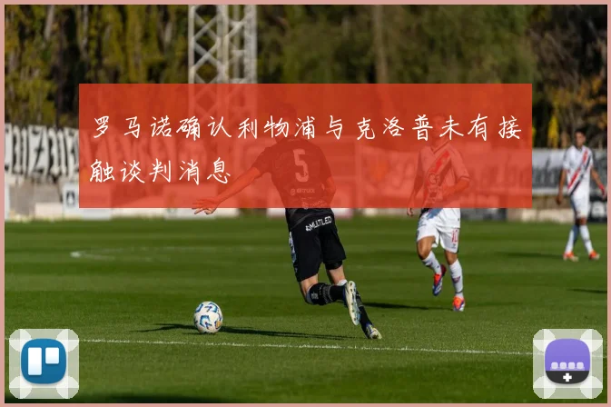 罗马诺确认利物浦与克洛普未有接触谈判消息