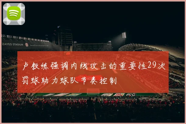 卢教练强调内线攻击的重要性29次罚球助力球队节奏控制